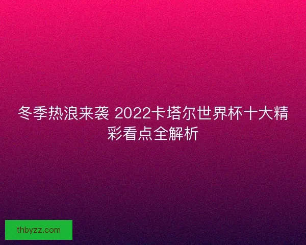 冬季热浪来袭 2022卡塔尔世界杯十大精彩看点全解析
