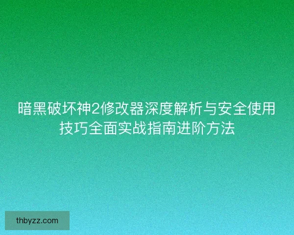 暗黑破坏神2修改器深度解析与安全使用技巧全面实战指南进阶方法